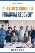 A Felon's Guide to Financial Recovery af Robert E Barth