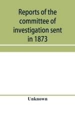 Reports of the committee of investigation sent in 1873 by the Mexican government to the frontier of Texas. Tr. from the official edition made in Mexico af Unknown