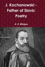 J. Kochanowski - Father of Slavic Poetry af A. R. Wielgus