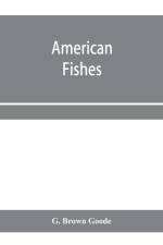 American fishes; a popular treatise upon the game and food fishes of North America, with especial reference to habits and methods of capture af G Brown Goode
