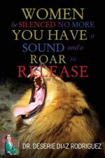 Women Be Silenced No More, You Have A Sound and A Roar to Release af Dr Deserie Diaz Rodriguez