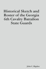 Historical Sketch and Roster of the Georgia 6th Cavalry Battalion State Guards af John C. Rigdon