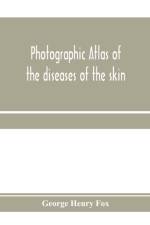 Photographic atlas of the diseases of the skin; A Series of Eighty Plates, Comprising more than One Hundred Illustrations, with Descriptive text, and a Treatise on Cutaneous Therapeutics af George Henry Fox