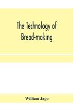 technology of bread-making; Including The Chemistry and Analytical and Practical Testing of Wheat Flour, and Other Materials Employed in Bread-Making and Confectionery af William Jago