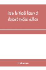 Index to Wood's library of standard medical authors. for the years 1879, 1880, 1881, 1882, 1883, 1884 af Unknown