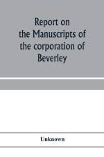Report on the manuscripts of the corporation of Beverley af Unknown