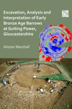 Excavation, Analysis and Interpretation of Early Bronze Age Barrows at Guiting Power, Gloucestershire af Alistair Marshall