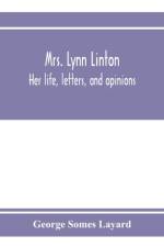 Mrs. Lynn Linton; her life, letters, and opinions af George Somes Layard