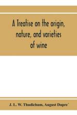treatise on the origin, nature, and varieties of wine; being a complete manual of viticulture and oenology af J L W Thudichum