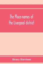 The place-names of the Liverpool district; or, The history and meaning of the local and river names of South-west Lancashire and of Wirral af Henry Harrison