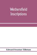 Wethersfield inscriptions; A complete record of the inscriptions in the five burial places in the ancient town of Wethersfield, including the towns of Rocky Hill, Newington, and Beckley Quarter (in Berlin), also a portion of the inscriptions in the oldest af Edward Sweetser Tillotson