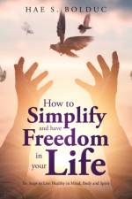 How to Simplify and Have Freedom in Your Life af Hae S Bolduc