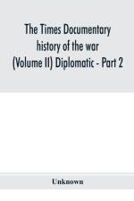 Times documentary history of the war (Volume II) Diplomatic - Part 2 af Unknown