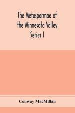 Metaspermae of the Minnesota Valley. A list of the higher seed-producing plants indigenous to the drainage-basin of the Minnesota River Reports of the Survey Botanical Series I af Conway Macmillan