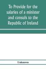 To provide for the salaries of a minister and consuls to the Republic of Ireland. Hearings before the Committee on Foreign Affairs, House of Representatives, Sixty-sixth Congress, second session, on H.R. 3404. December 12, 13, 1919 af Unknown