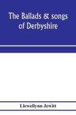 ballads & songs of Derbyshire. With illustrative notes, and examples of the original music, etc af Llewellynn Jewitt