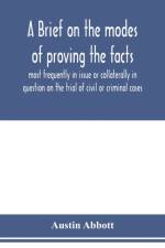 brief on the modes of proving the facts most frequently in issue or collaterally in question on the trial of civil or criminal cases af Austin Abbott