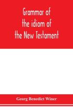 Grammar of the idiom of the New Testament af Georg Benedict Winer