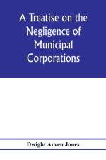 treatise on the negligence of municipal corporations af Dwight Arven Jones