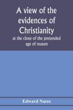 view of the evidences of Christianity at the close of the pretended age of reason af Edward Nares