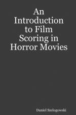 Introduction to Film Scoring in Horror Movies af Daniel Szelogowski