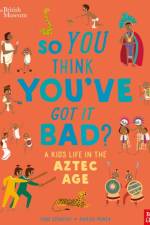 British Museum: So You Think You've Got it Bad? A Kid's Life in the Aztec Age