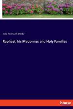 Raphael, his Madonnas and Holy Families af Julia Ann Clark Shedd