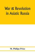 War & revolution in Asiatic Russia af M Philips Price