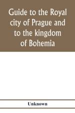 Guide to the royal city of Prague and to the kingdom of Bohemia af Unknown