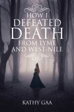 How I Defeated Death from Lyme and West-Nile af Kathy Gaa