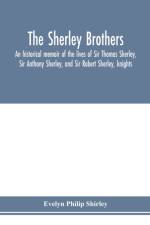 Sherley brothers, an historical memoir of the lives of Sir Thomas Sherley, Sir Anthony Sherley, and Sir Robert Sherley, knights af Evelyn Philip Shirley