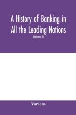 A history of banking in all the leading nations; comprising the United States; Great Britain; Germany; Austro-Hungary; France; Italy; Belgium; Spain; Switzerland; Portugal; Roumania; Russia; Holland; the Scandinavian nations; Canada; China; Japan (Volume  af Various