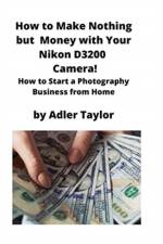 How to Make Nothing but Money with Your Nikon D3200 Camera! af Adler Taylor