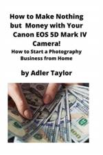 How to Make Nothing but Money with Your Canon EOS 5d Mark IV Camera! af Adler Taylor