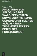 Anleitung Zur Abloesung Der Wald-Servituten Sowie Zur Theilung Gemeinschaftlicher Walder Und Zusammenlegung Einzelner Forstgrunde af Wilhelm Pfeil