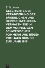 Geschichte Der Veranderung Der Bauerlichen Und Herrschaftlichen Verhaltnisse in Dem Vormaligen Schwedischen Pommern Und Rugen Vom Jahr 1806 Bis Zum Jahr 1816 af E M Arndt