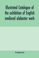 Illustrated catalogue of the exhibition of English medieval alabaster work af Unknown