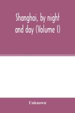 Shanghai, by night and day (Volume I) af Unknown
