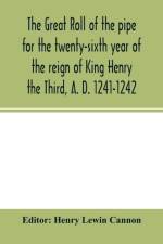 Great roll of the pipe for the twenty-sixth year of the reign of King Henry the Third, A. D. 1241-1242; now first printed from the original in the custody of the Right Hon. the Master of the rolls af Henry Lewin Cannon
