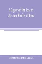 digest of the law of uses and profits of land af Stephen Martin Leake