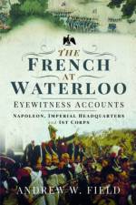 The French at Waterloo: Eyewitness Accounts af Andrew W Field