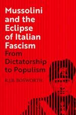 Mussolini and the Eclipse of Italian Fascism af R. J. B. Bosworth
