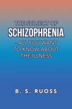 The Subject of Schizophrenia - All You Want to Know About the Illness af B S Ruoss
