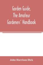 Garden guide, the amateur gardeners' handbook; how to plan, plant and maintain the home grounds, the suburban garden, the city lot. How to grow good vegetables and fruit. How to care for roses and other favorite flowers, hardy plants, trees, shrubs, lawns af John Harrison Dick