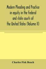 Modern pleading and practice in equity in the Federal and state courts of the United States, with Particular Reference to the federal practice, Including Numerous forms and Precedents. (Volume II) af Charles Fisk Beach