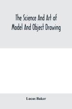 science and art of model and object drawing; a text book for schools and for self-instruction of teachers and art students in the theory and practice of drawing from objects af Lucas Baker