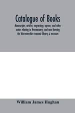 Catalogue of books, manuscripts, articles, engravings, aprons, and other curios relating to freemasonry, and now forming the Worcestershire masonic library & museum af William James Hughan