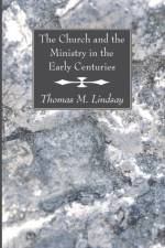 The Church and the Ministry in the Early Centuries af Thomas M Lindsay