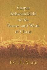 Caspar Schwenckfeld on the Person and Work of Christ af Paul L Maier