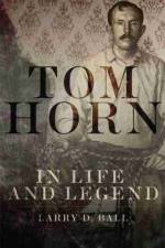 Tom Horn in Life and Legend af Larry D. Ball